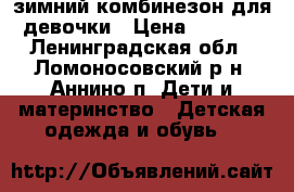 зимний комбинезон для девочки › Цена ­ 1 000 - Ленинградская обл., Ломоносовский р-н, Аннино п. Дети и материнство » Детская одежда и обувь   